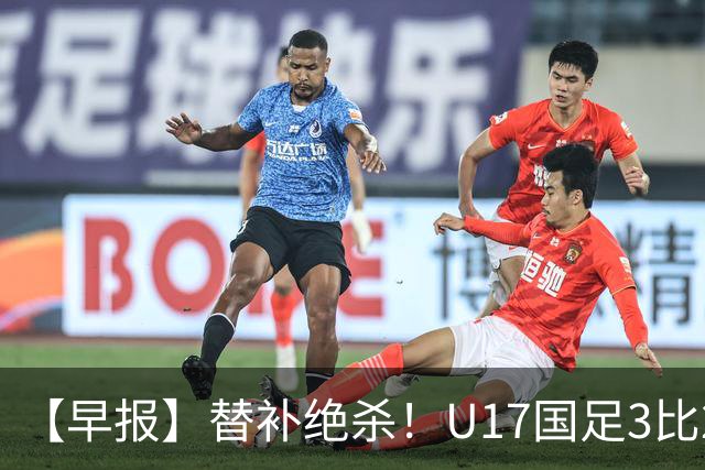 【早报】替补绝杀！U17国足3比2绝杀阿森纳！
